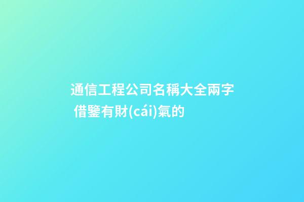 通信工程公司名稱大全兩字 借鑒有財(cái)氣的-第1張-公司起名-玄機(jī)派